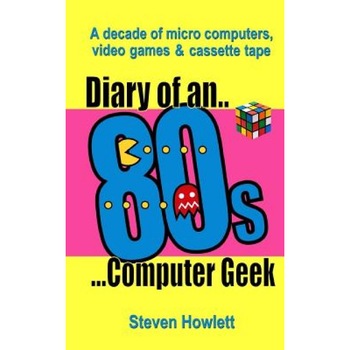 Diary of an 80s Computer Geek: A Decade of Micro Computers, Video Games and Cassette Tape - Steven Howlett (Author) Diary of an 80s Computer Geek: A Decade of Micro Computers, Video Games and Cassette Tape - Steven Howlett (Author)