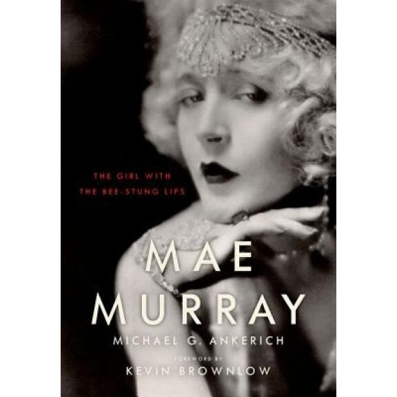 Mae Murray: The Girl with the Bee-Stung Lips, Michael G. Ankerich (Author)