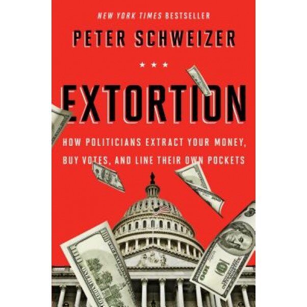 Extortion: How Politicians Extract Your Money, Buy Votes, and Line Their Own Pockets, Peter Schweizer (Author)