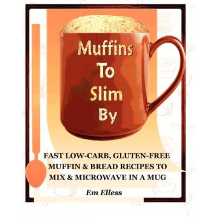 Muffins to Slim by: Fast Low-Carb, Gluten-Free Bread & Muffin Recipes to Mix and Microwave in a Mug, Em Elless (Author)