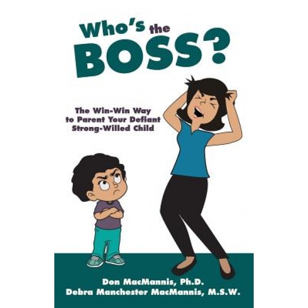 Who's the Boss?: The Win-Win Way to Parent Your Defiant, Strong-Willed Child, Don Macmannis Ph. D. (Author)