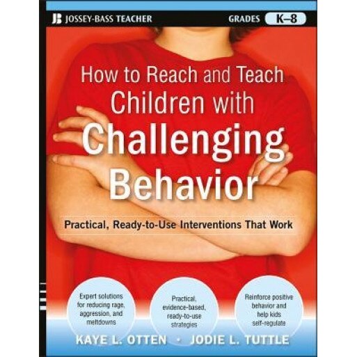 How to Reach and Teach Children with Challenging Behavior (K-8): Practical, Ready-To-Use Interventions That Work, Jodie Tuttle, Kaye Otten