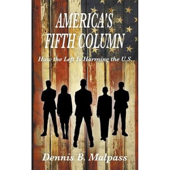 America's Fifth Column: How the Left Is Harming the U.S., Dennis B. Malpass (Author) America's Fifth Column: How the Left Is Harming the U.S., Dennis B. Malpass (Author)