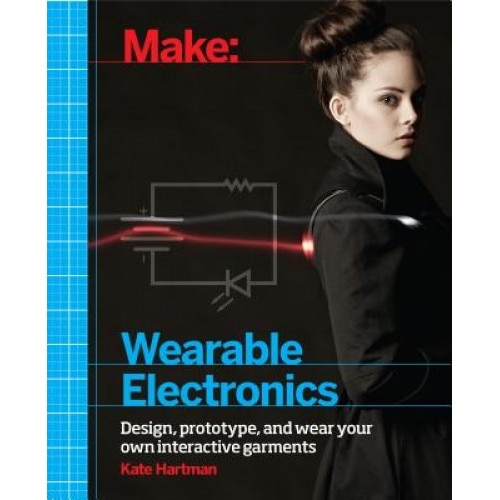 Make: Wearable Electronics: Design, Prototype, and Wear Your Own Interactive Garments, Kate Hartman (Author)