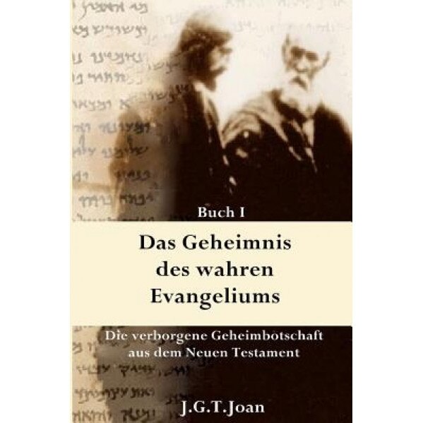 Das Geheimnis Des Wahren Evangeliums: Die Verborgene Geheimbotschaft Des Neuen Testaments (Band 1), J. T. G. Joan (Author)