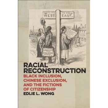 Racial Reconstruction: Black Inclusion, Chinese Exclusion, and the Fictions of Citizenship, Edlie L. Wong (Author) Racial Reconstruction: Black Inclusion, Chinese Exclusion, and the Fictions of Citizenship, Edlie L. Wong (Author)