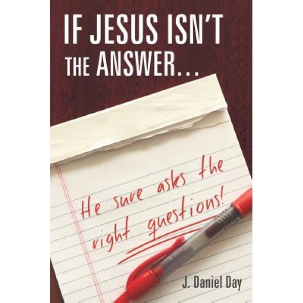 If Jesus Isn't the Answer... He Sure Asks the Right Questions!, J. Daniel Day (Author)