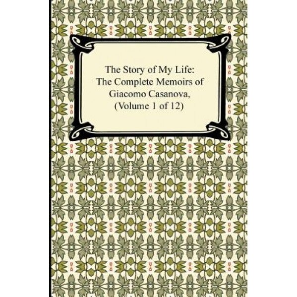 The Story of My Life (the Complete Memoirs of Giacomo Casanova, Volume 1 of 12), Giacomo Casanova (Author)