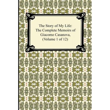 The Story of My Life (the Complete Memoirs of Giacomo Casanova, Volume 1 of 12), Giacomo Casanova (Author) The Story of My Life (the Complete Memoirs of Giacomo Casanova, Volume 1 of 12), Giacomo Casanova (Author)