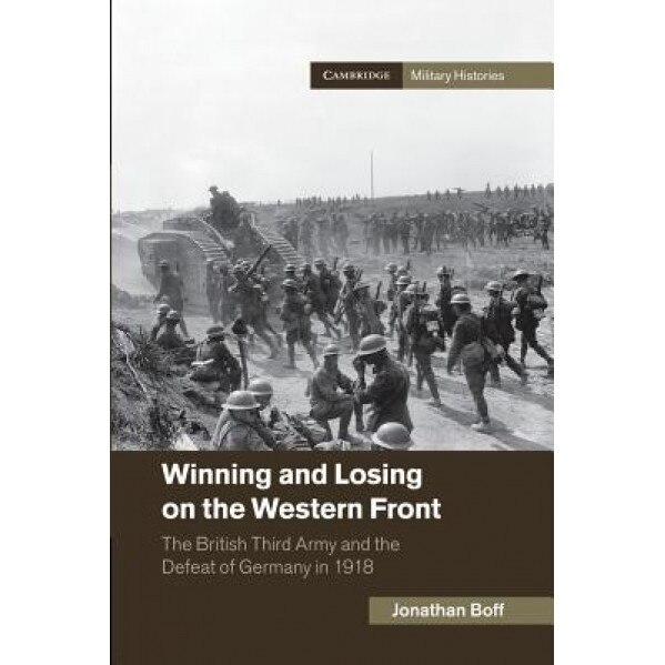 Winning and Losing on the Western Front: The British Third Army and the Defeat of Germany in 1918, Jonathan Boff (Author)