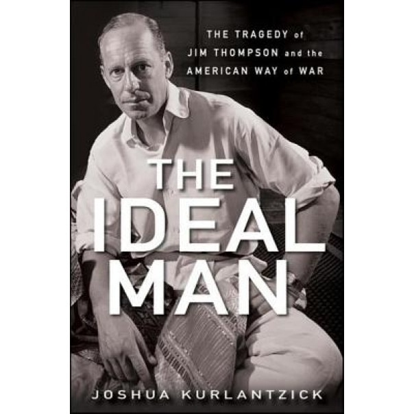 The Ideal Man: The Tragedy of Jim Thompson and the American Way of War, Joshua Kurlantzick (Author)