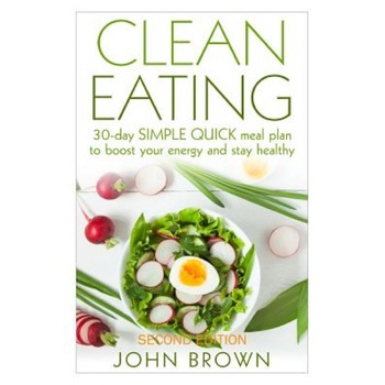 Clean Eating: 30-Day Simple Quick Meal Plan to Boost Your Energy and Stay Healthy, John Brown (Author) Clean Eating: 30-Day Simple Quick Meal Plan to Boost Your Energy and Stay Healthy, John Brown (Author)