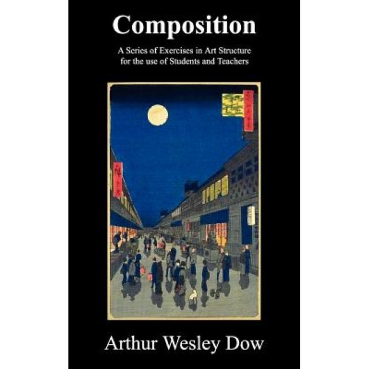 Composition: A Series of Exercises in Art Structure for the Use of Students and Teachers, Arthur Wesley Dow (Author)
