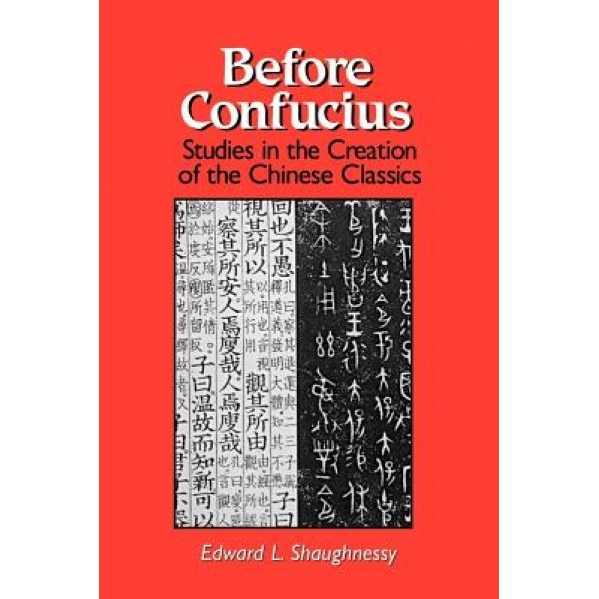 Before Confucius: Studies in the Creation of the Chinese Classics, Edward L. Shaughnessy (Author)