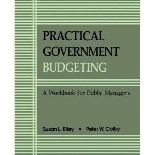 Practical Govt Budgeting: A Workbook for Public Managers - Peter W. Colby, Susan L. Riley