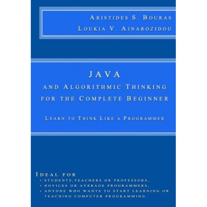 Java and Algorithmic Thinking for the Complete Beginner: Learn to Think Like a Programmer, Aristides S. Bouras (Author)