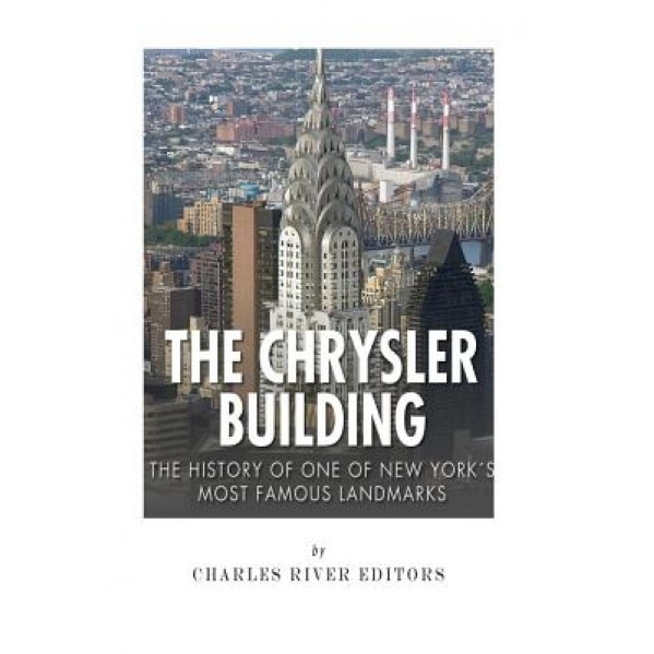 The Chrysler Building: The History of One of New York City's Most Famous Landmarks, Charles River Editors (Author)