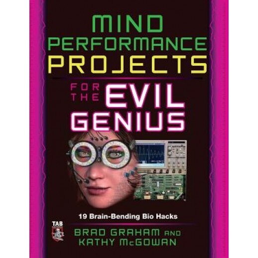 Mind Performance Projects for the Evil Genius: 19 Brain-Bending Bio Hacks, Brad Graham (Author)