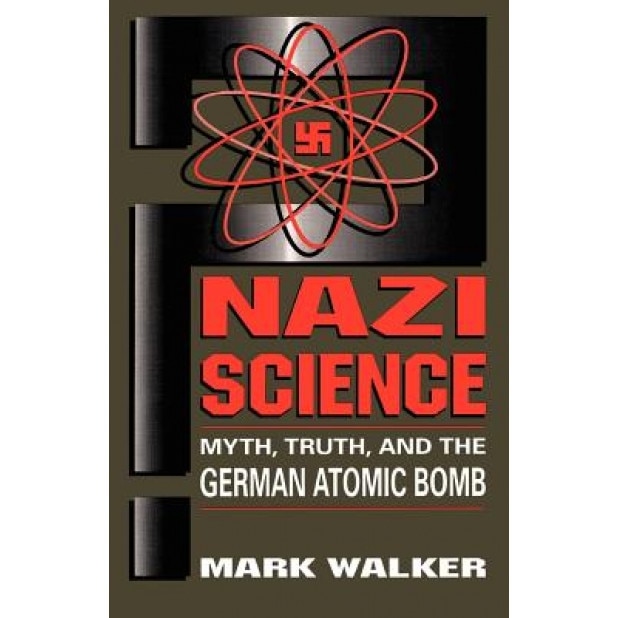 Nazi Science: Myth, Truth, and the German Atomic Bomb, Mark Walker (Author)