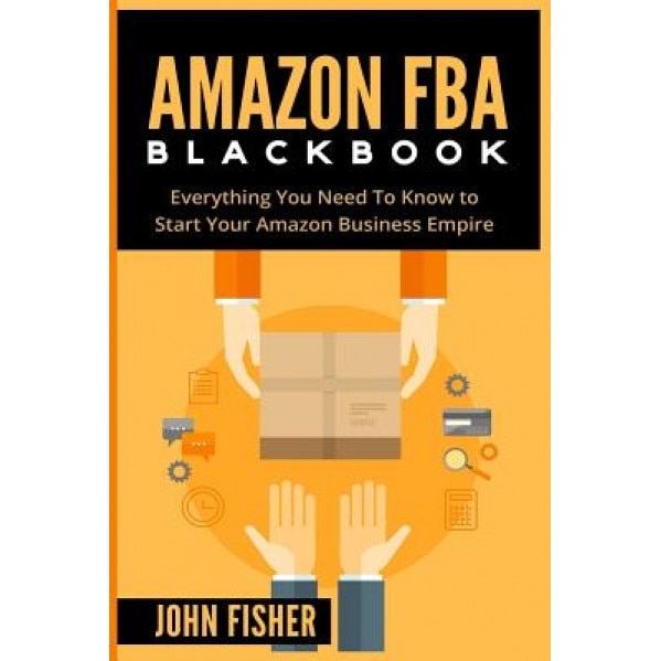 Amazon Fba: Everything You Need to Know to Start Your Amazon Business Empire - John Fisher (Author)