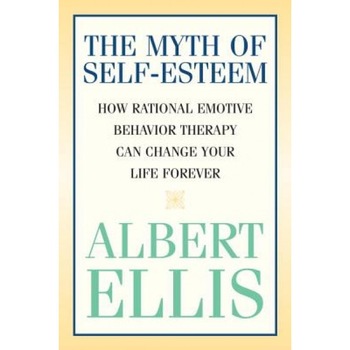 Myth of Self-Esteem: How Rational Emotive Behavior Therapy Can Change Your Life Forever, Albert Ellis Myth of Self-Esteem: How Rational Emotive Behavior Therapy Can Change Your Life Forever, Albert Ellis