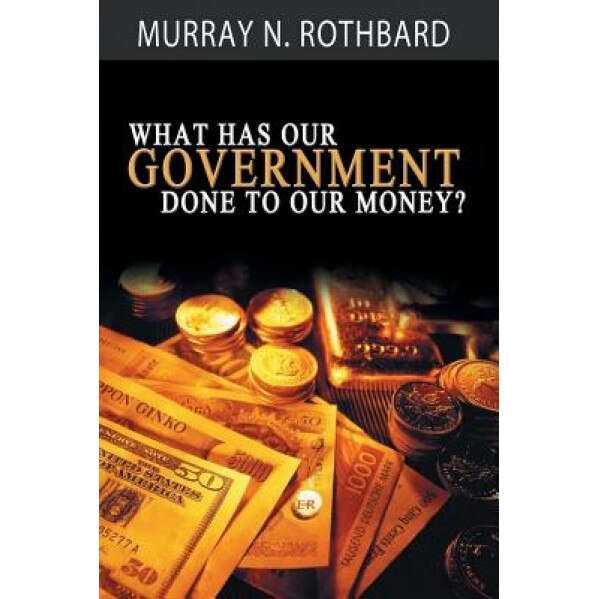 What Has Government Done to Our Money?, Murray N. Rothbard (Author)