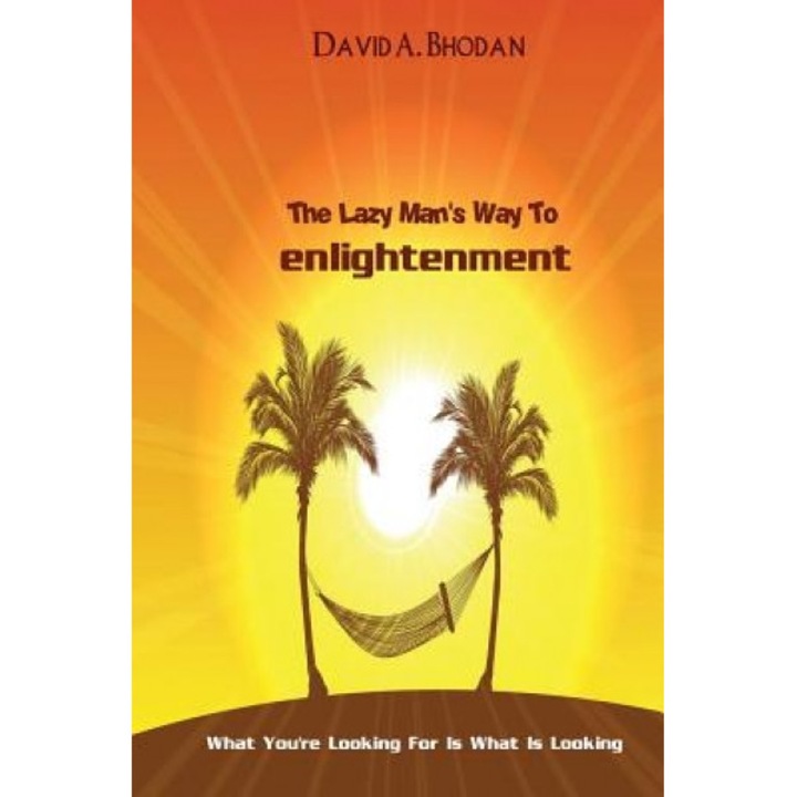 The Lazy Man's Way to Enlightenment: What You're Looking for Is What Is Looking, David a. Bhodan (Author)