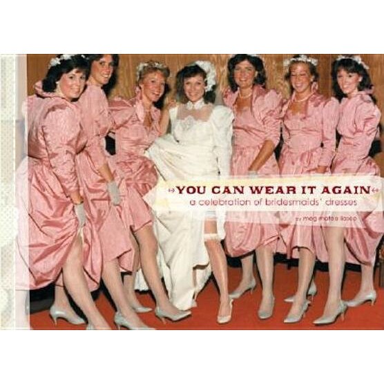 You Can Wear It Again: A Celebration of Bridesmaids' Dresses, Meg Mateo Ilasco