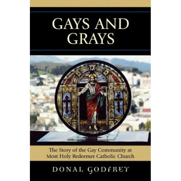 Gays and Grays: The Story of the Inclusion of the Gay Community at Most Holy Redeemer Catholic Parish in San Francisco, Donal Godfrey (Author)