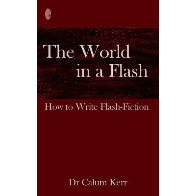 The World in a Flash: How to Write Flash-Fiction, Calum Kerr (Author)