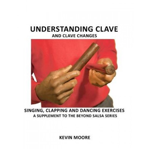 Understanding Clave and Clave Changes: Singing, Clapping and Dancing Exercises - A Supplement to the Beyond Salsa Series, Kevin Moore (Author)