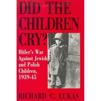Did the Children Cry: Hitler's War Against Jewish and Polish Children, 1939-45, Richard C. Lukas (Author) Did the Children Cry: Hitler's War Against Jewish and Polish Children, 1939-45, Richard C. Lukas (Author)