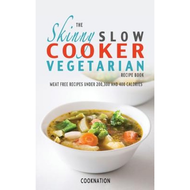 The Skinny Slow Cooker Vegetarian Recipe Book: Meat Free Recipes Under 200,300 and 400 Calories, Cooknation (Author)