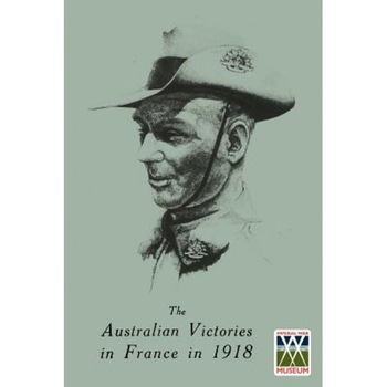 Australian Victories in France in 1918, General Sir John Monash (Author) Australian Victories in France in 1918, General Sir John Monash (Author)