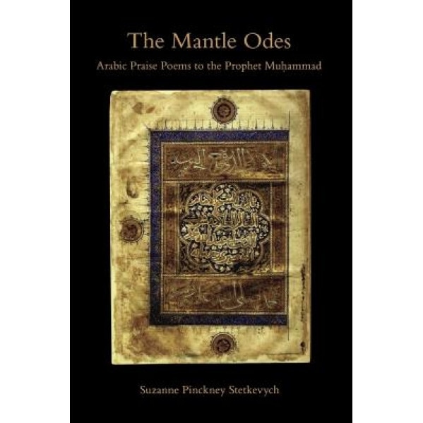 The Mantle Odes: Arabic Praise Poems to the Prophet Muhammad, Suzanne Pinckney Stetkevych (Author)