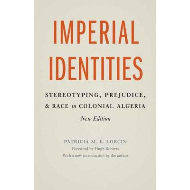 Imperial Identities: Stereotyping, Prejudice, and Race in Colonial Algeria, Patricia M. E. Lorcin (Author)