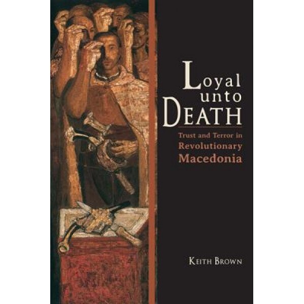 Loyal Unto Death: Trust and Terror in Revolutionary Macedonia, Keith Brown (Author)