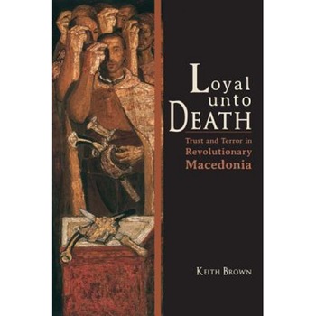 Loyal Unto Death: Trust and Terror in Revolutionary Macedonia, Keith Brown (Author) Loyal Unto Death: Trust and Terror in Revolutionary Macedonia, Keith Brown (Author)
