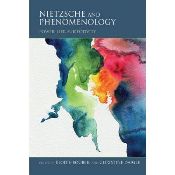 Nietzsche and Phenomenology: Power, Life, Subjectivity, Elodie Boublil (Editor)
