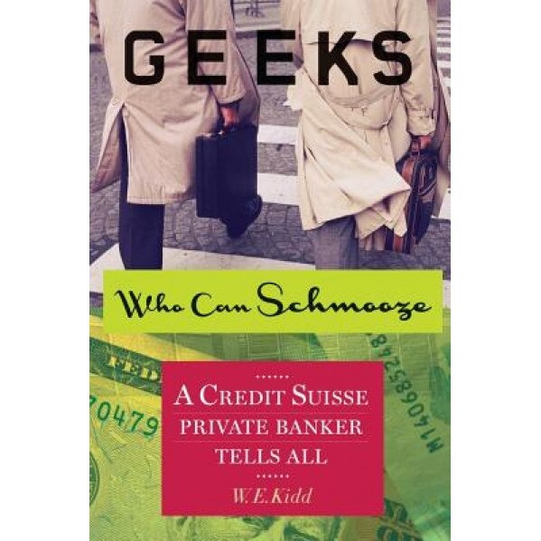 Geeks Who Can Schmooze: A Credit Suisse Private Banker Tells All - W. E. Kidd (Author)