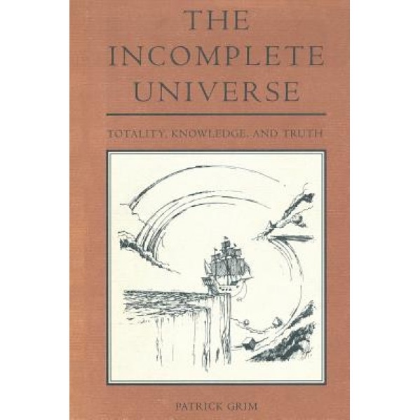 The Incomplete Universe: Totality, Knowledge, and Truth, Patrick Grim (Author)