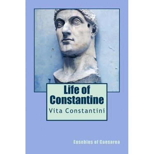 Life of Constantine: Vita Constantini, Eusebius of Caesarea (Author)
