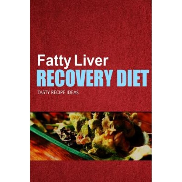 Fatty Liver Recovery Diet - Tasty Recipe Ideas: Healthy and Delicious Recipes for Liver Detox and Fatty Liver Recovery, Fatty Liver Recovery Diet (Author)