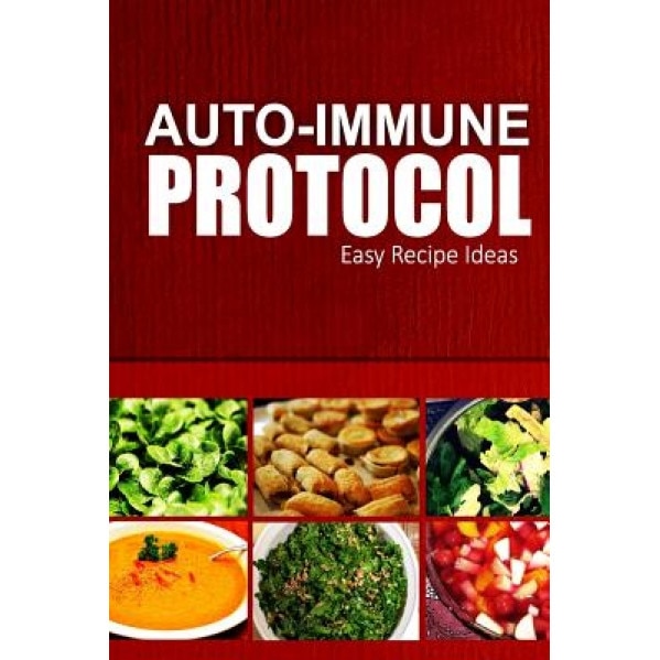 Auto-Immune Protocol - Easy Recipe Ideas: Easy Healthy Anti-Inflammatory Recipes for Auto-Immune Disease Relief, Auto-Immune Protocol (Author)