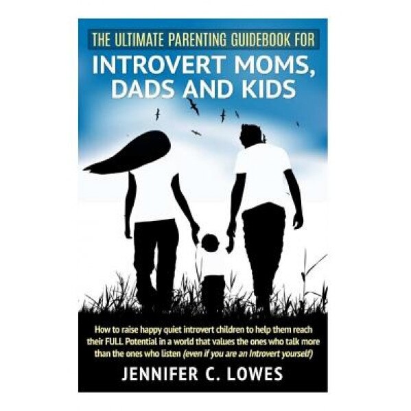The Ultimate Parenting Guide for Introvert Moms, Dads and Kids: How to Raise Happy Quiet Introvert Children to Help Them Reach Their Full Potential in, Jennifer C. Lowes (Author)