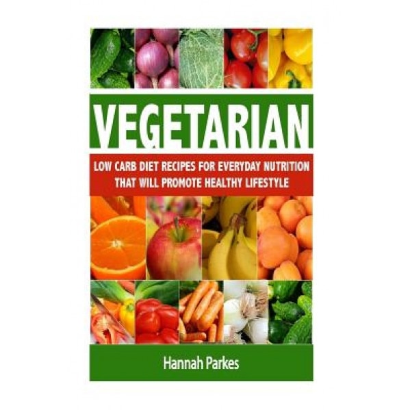 Vegetarian: Low Carb Diet Recipes for Everyday Nutrition That Will Promote Healthy Lifestyle, Hannah Parkes (Author)