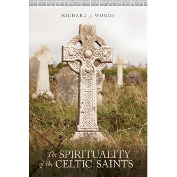 The Spirituality of the Celtic Saints, Richard Woods (Author)