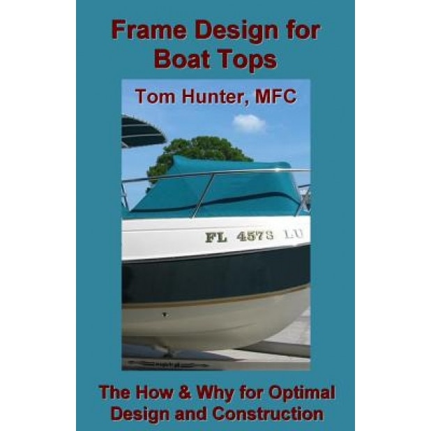 Frame Design for Boat Tops: The How and Why for Optimal Design and Construction, Tom Hunter (Author)