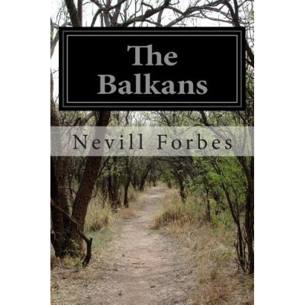 The Balkans: A History of Bulgaria, Serbia, Greece, Romania, Turkey, Nevill Forbes (Author)