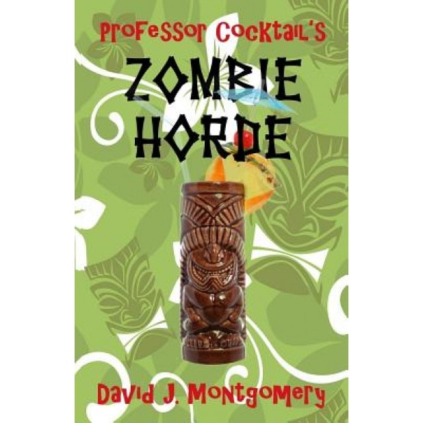 Professor Cocktail's Zombie Horde: Recipes for the World's Most Lethal Drink, David J. Montgomery (Author)